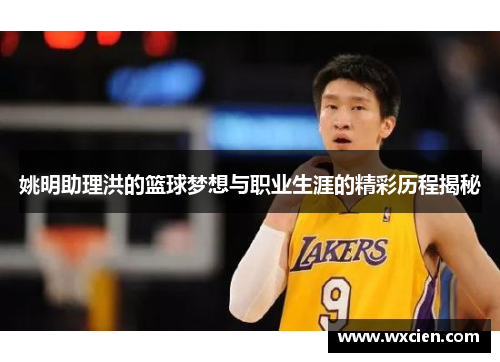 姚明助理洪的篮球梦想与职业生涯的精彩历程揭秘