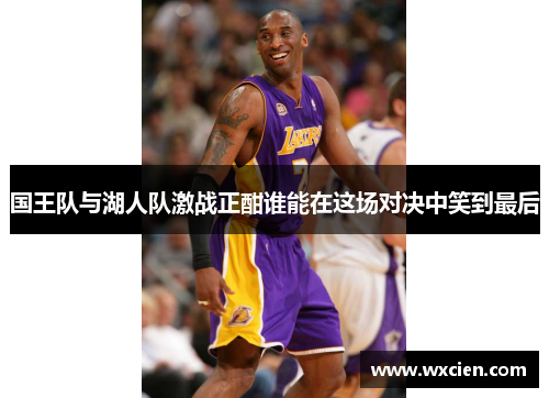国王队与湖人队激战正酣谁能在这场对决中笑到最后