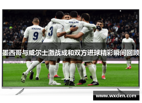 墨西哥与威尔士激战成和双方进球精彩瞬间回顾