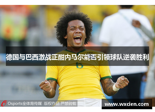 德国与巴西激战正酣内马尔能否引领球队逆袭胜利