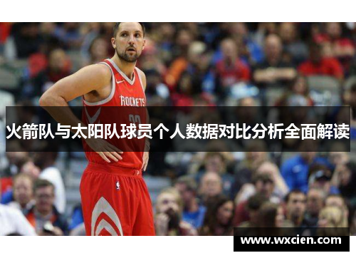 火箭队与太阳队球员个人数据对比分析全面解读