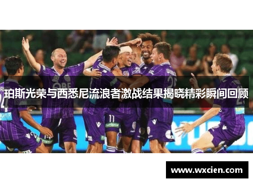 珀斯光荣与西悉尼流浪者激战结果揭晓精彩瞬间回顾