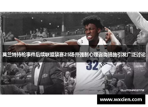 莫兰特持枪事件后续联盟禁赛25场并强制心理咨询措施引发广泛讨论