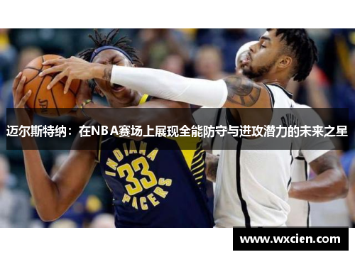 迈尔斯特纳：在NBA赛场上展现全能防守与进攻潜力的未来之星